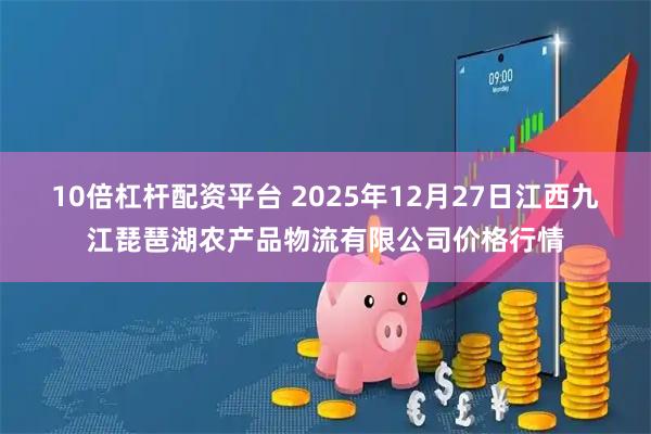 10倍杠杆配资平台 2025年12月27日江西九江琵琶湖农产品物流有限公司价格行情