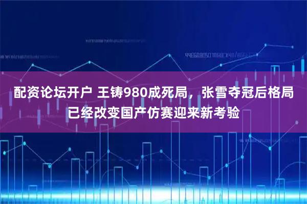 配资论坛开户 王铸980成死局，张雪夺冠后格局已经改变国产仿赛迎来新考验